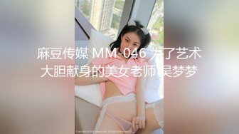 麻豆传媒 MM-046 为了艺术大胆献身的美女老师 吴梦梦