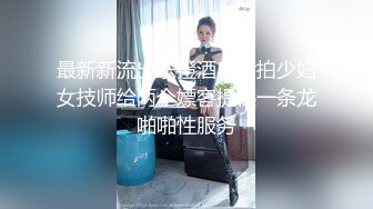 最新新流出乐橙酒店偷拍少妇女技师给两个嫖客提供一条龙啪啪性服务