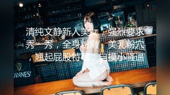 清纯文静新人美女，强烈要求秀一秀，全身粉嫩，美乳粉穴，翘起屁股特写，自摸小骚逼