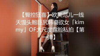 ✨【臀控狂喜】欧美范儿一线天馒头鲍巨尻韩裔欲女「kimmy」OF大尺度露脸私拍【第一弹】