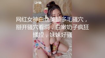 网红女神白丝美腿多毛骚穴，掰开骚穴看洞，白嫩奶子疯狂揉捏，妹妹好骚