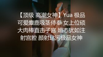 【顶级 高潮女神】Yua 极品可爱麋鹿吸茎侍奉 女上位硕大肉棒直击子宫 媚态犹如注射宫腔 颜射玷污极品女神