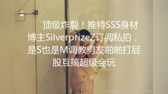 ❤️顶级炸裂！推特SSS身材博主SilverprizeZ订阅私拍，是S也是M调教男友啪啪打屁股互搞超级会玩