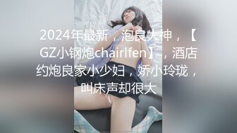 2024年最新，泡良大神，【GZ小钢炮chairlfen】，酒店约炮良家小少妇，娇小玲珑，叫床声却很大