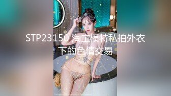 STP23150 淘宝模特私拍外衣下的色情交易