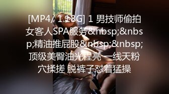 [MP4/ 1.18G] 1 男技师偷拍女客人SPA服务&nbsp;&nbsp;精油推屁股&nbsp;&nbsp;顶级美臀油光程亮 一线天粉穴揉搓 脱裤子怼着猛操