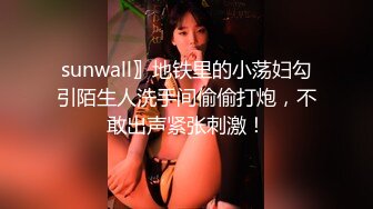 sunwall〗地铁里的小荡妇勾引陌生人洗手间偷偷打炮，不敢出声紧张刺激！