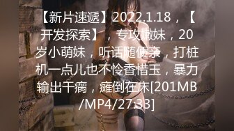 【新片速遞】2022.1.18，【开发探索】，专攻嫩妹，20岁小萌妹，听话随便亲，打桩机一点儿也不怜香惜玉，暴力输出干瘸，瘫倒在床[201MB/MP4/27:33]