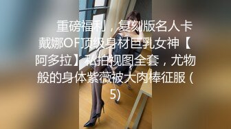 ❤️重磅福利，复刻版名人卡戴娜OF顶级身材巨乳女神【阿多拉】私拍视图全套，尤物般的身体紫薇被大肉棒征服 (5)