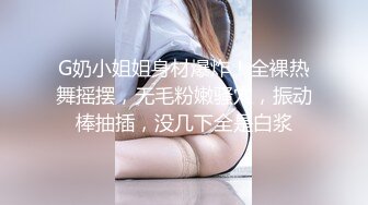 G奶小姐姐身材爆炸！全裸热舞摇摆，无毛粉嫩骚穴，振动棒抽插，没几下全是白浆