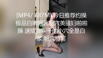 [MP4/ 887M] 今日推荐约操极品白嫩靓乳粉穴美骚妇啪啪操 速插浪叫干的小穴全是白浆 粉穴特写