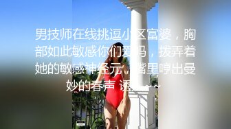 男技师在线挑逗小区富婆，胸部如此敏感你们爱吗，拨弄着她的敏感神经元，嘴里哼出曼妙的春声 诱人~~ 