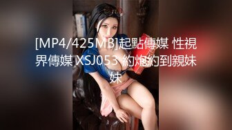 [MP4/425MB]起點傳媒 性視界傳媒 XSJ053 約炮約到親妹妹