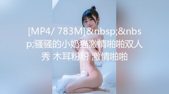 [MP4/ 783M]&nbsp;&nbsp;骚骚的小奶猫激情啪啪双人秀 木耳粉粉 激情啪啪