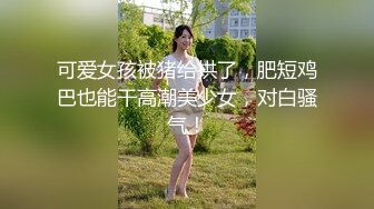 可爱女孩被猪给拱了，肥短鸡巴也能干高潮美少女，对白骚气！