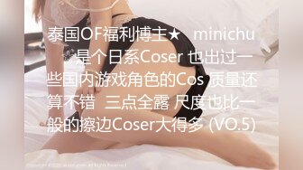 泰国OF福利博主★✨minichu✨☆是个日系Coser 也出过一些国内游戏角色的Cos 质量还算不错  三点全露 尺度也比一般的擦边Coser大得多 (VO.5)