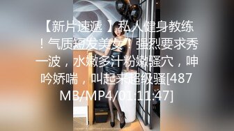 【新片速遞 】私人健身教练！气质短发美女！强烈要求秀一波，水嫩多汁粉嫩骚穴，呻吟娇喘，叫起来超级骚[487MB/MP4/01:11:47]