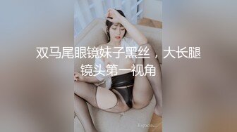 双马尾眼镜妹子黑丝，大长腿镜头第一视角