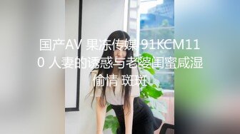 国产AV 果冻传媒 91KCM110 人妻的诱惑与老婆闺蜜咸湿偷情 斑斑