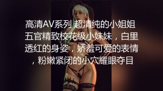 高清AV系列 超清纯的小姐姐 五官精致校花级小妹妹，白里透红的身姿，娇羞可爱的表情，粉嫩紧闭的小穴耀眼夺目