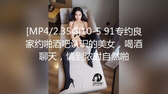 [MP4/2.35G]10-5 91专约良家约啪酒吧认识的美女，喝酒聊天，情到浓时自然啪