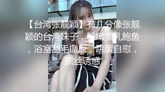 【台湾张靓颖】有几分像张靓颖的台湾妹子，粉嫩美乳鲍鱼，浴室刮毛撒尿，跳蛋自慰，黑丝诱惑