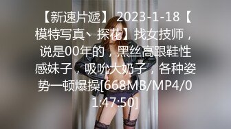 【新速片遞】 2023-1-18【模特写真丶探花】找女技师，说是00年的，黑丝高跟鞋性感妹子，吸吮大奶子，各种姿势一顿爆操[668MB/MP4/01:47:50]