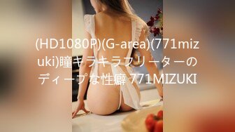 (HD1080P)(G-area)(771mizuki)瞳キラキラフリーターのディープな性癖 771MIZUKI