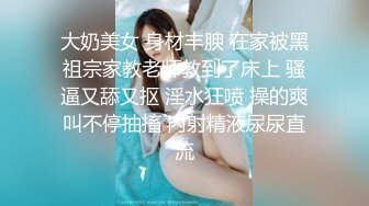 大奶美女 身材丰腴 在家被黑祖宗家教老师教到了床上 骚逼又舔又抠 淫水狂喷 操的爽叫不停抽搐 内射精液尿尿直流