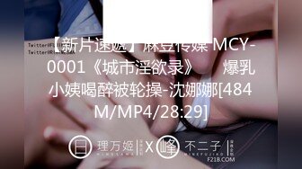 【新片速遞】麻豆传媒 MCY-0001《城市淫欲录》❤️爆乳小姨喝醉被轮操-沈娜娜[484M/MP4/28:29]