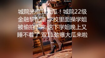 城院光棍节大瓜！城院22级金融黎配潼 学校里面操学姐被偷拍下来 这下学姐晚上又睡不着了 双11劲爆大瓜来啦～