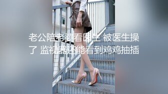 老公陪老婆看医生 被医生操了 监视器还能看到鸡鸡抽插