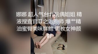 娜娜 超人气台北玩偶姐姐 精液搜查官Ⅱ之训狗师 爆艹精油蜜臀美味鲜鲍 调教女神颜射