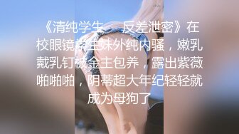 《清纯学生❤️反差泄密》在校眼镜学生妹外纯内骚，嫩乳戴乳钉被金主包养，露出紫薇啪啪啪，阴蒂超大年纪轻轻就成为母狗了