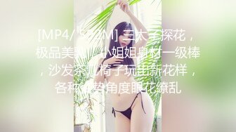 [MP4/ 592M] 三太子探花，极品美乳，小姐姐身材一级棒，沙发茶几椅子玩出新花样，各种姿势角度眼花缭乱