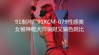 91制片厂91KCM-079性感美女被神棍大帅骗财又骗色斑比