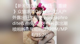 【新片速遞】《精品❤️重磅》众狼求购OnlyFans红人户外露出狂大屁股小少妇aphrodite收费视图户外各种露出潮喷啪啪非常能叫[2320M/MP4/35:26]