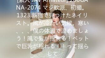 [素人 JAV Amateur] 200GANA-2074 マジ軟派、初撮。 1323 新宿で見つけたネイリスト。風が冷たい気候。寒い、、、僕の体溫で溫めましょう！風で髪が揺れる！ベットで巨乳が揺れる！！って揺らして