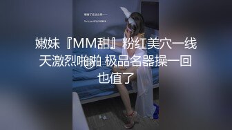 嫩妹『MM甜』粉红美穴一线天激烈啪啪 极品名器操一回也值了