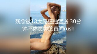 残念被18大屌狂抽猛送 30分钟不休息爽的直闻rush