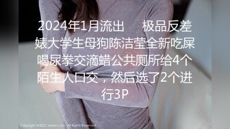 2024年1月流出❤️极品反差婊大学生母狗陈洁莹全新吃屎喝尿拳交滴蜡公共厕所给4个陌生人口交，然后选了2个进行3P