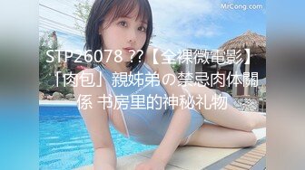 STP26078 ??【全裸微電影】「肉包」親姊弟の禁忌肉体關係 书房里的神秘礼物