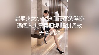 居家少女小雪独自在家洗澡惨遭闯入头罩男捆绑 强制调教无套啪啪