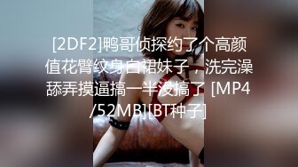 [2DF2]鸭哥侦探约了个高颜值花臂纹身白裙妹子，洗完澡舔弄摸逼搞一半没搞了 [MP4/52MB][BT种子]