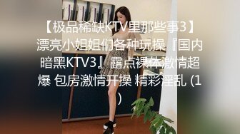 【极品稀缺KTV里那些事3】漂亮小姐姐们各种玩操『国内暗黑KTV3』露点裸体激情超爆 包房激情开操 精彩淫乱 (1)