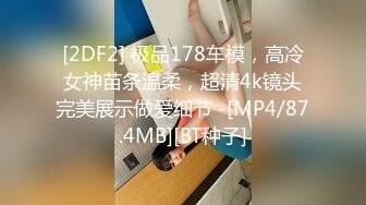 [2DF2] 极品178车模，高冷女神苗条温柔，超清4k镜头完美展示做爱细节 -[MP4/87.4MB][BT种子]