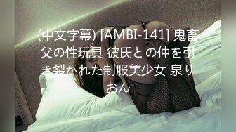 (中文字幕) [AMBI-141] 鬼畜父の性玩具 彼氏との仲を引き裂かれた制服美少女 泉りおん