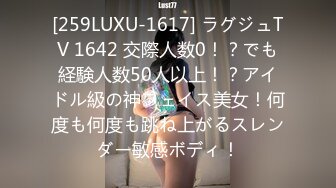 [259LUXU-1617] ラグジュTV 1642 交際人数0！？でも経験人数50人以上！？アイドル級の神フェイス美女！何度も何度も跳ね上がるスレンダー敏感ボディ！