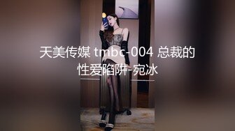 天美传媒 tmbc-004 总裁的性爱陷阱-宛冰