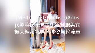 [MP4/ 1.22G]&nbsp;&nbsp;师范校花高跟黑丝制服美女被大粗吊猛男各种姿势轮流草